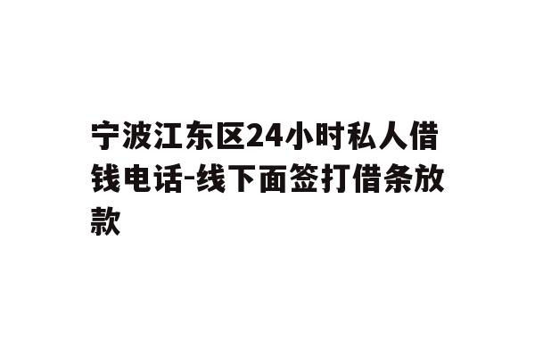 详细阅读:宁波江东区24小时私人借钱电话-线下面签打借条放款 宁波江东区24小时私人借钱电话-线下面签打借条放款