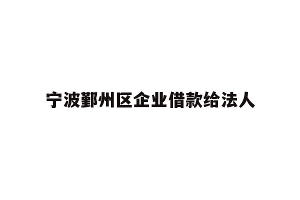 详细阅读:宁波鄞州区企业借款给法人 宁波鄞州区企业借款给法人