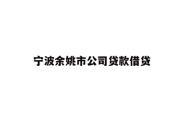 详细阅读:宁波余姚市公司贷款借贷 宁波余姚市公司贷款借贷
