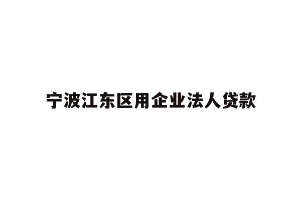 详细阅读:宁波江东区用企业法人贷款 宁波江东区用企业法人贷款
