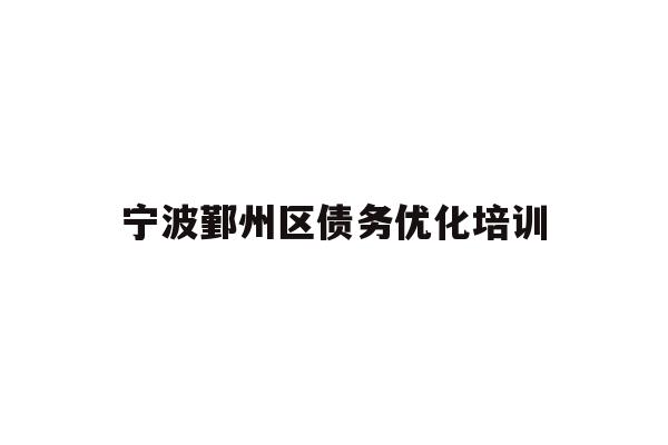 宁波鄞州区债务优化培训