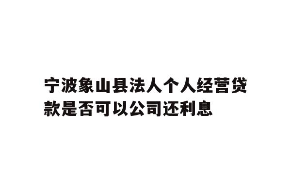 宁波象山县法人个人经营贷款是否可以公司还利息