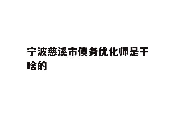 详细阅读:宁波慈溪市债务优化师是干啥的 宁波慈溪市债务优化师是干啥的