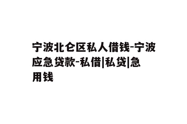 宁波北仑区私人借钱-宁波应急贷款-私借|私贷|急用钱