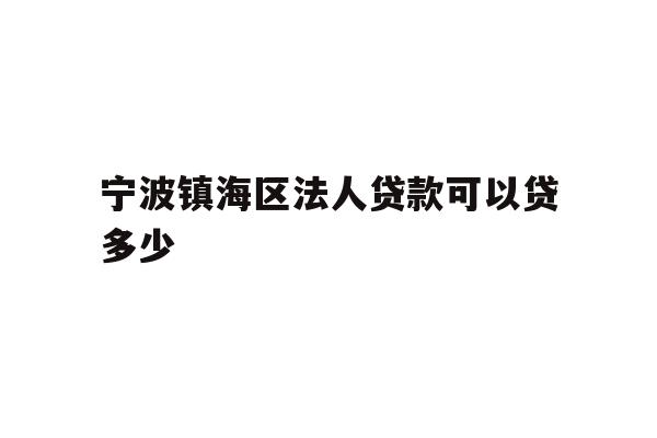 宁波镇海区法人贷款可以贷多少