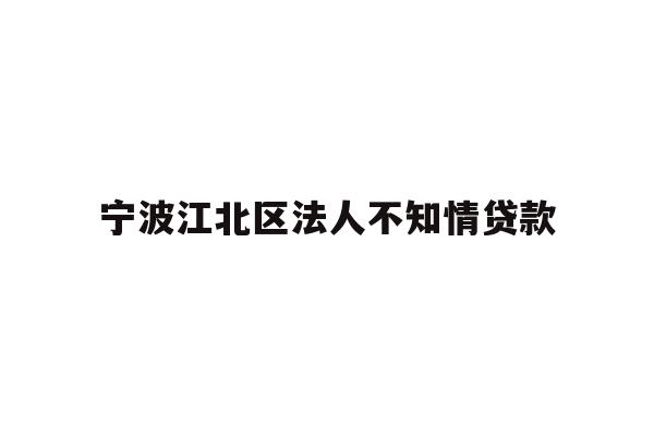 详细阅读:宁波江北区法人不知情贷款 宁波江北区法人不知情贷款