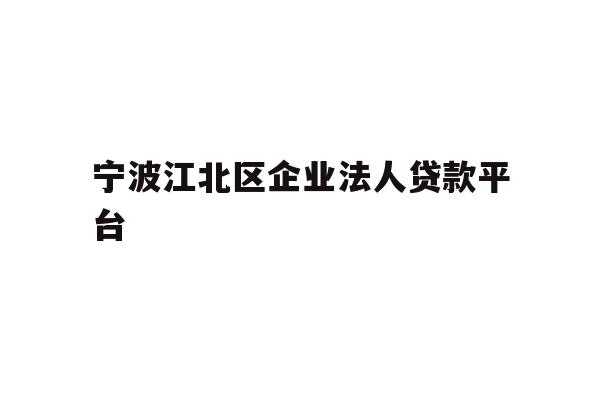 详细阅读:宁波江北区企业法人贷款平台 宁波江北区企业法人贷款平台