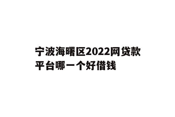 详细阅读:宁波海曙区2022网贷款平台哪一个好借钱 宁波海曙区2022网贷款平台哪一个好借钱