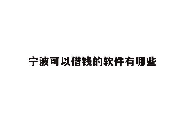 详细阅读:宁波可以借钱的软件有哪些 宁波可以借钱的软件有哪些