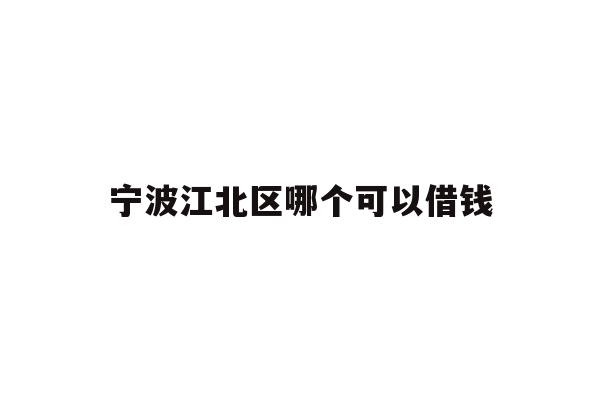 详细阅读:宁波江北区哪个可以借钱 宁波江北区哪个可以借钱