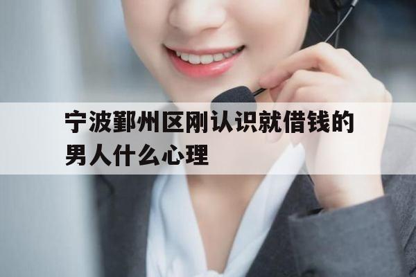 宁波鄞州区刚认识就借钱的男人什么心理