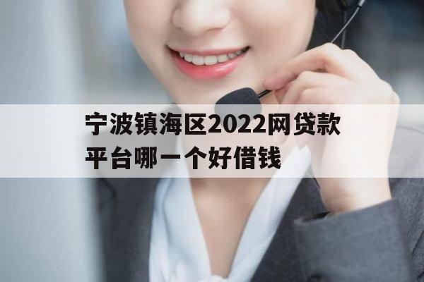 宁波镇海区2022网贷款平台哪一个好借钱