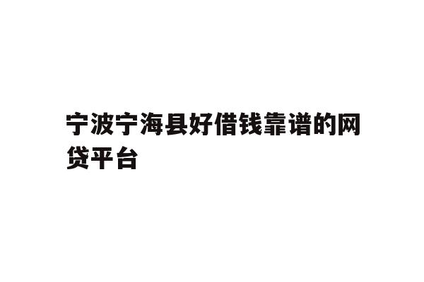 详细阅读:宁波宁海县好借钱靠谱的网贷平台 宁波宁海县好借钱靠谱的网贷平台