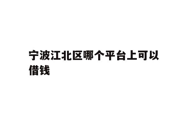 详细阅读:宁波江北区哪个平台上可以借钱 宁波江北区哪个平台上可以借钱