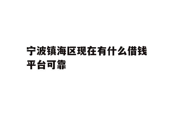 详细阅读:宁波镇海区现在有什么借钱平台可靠 宁波镇海区现在有什么借钱平台可靠