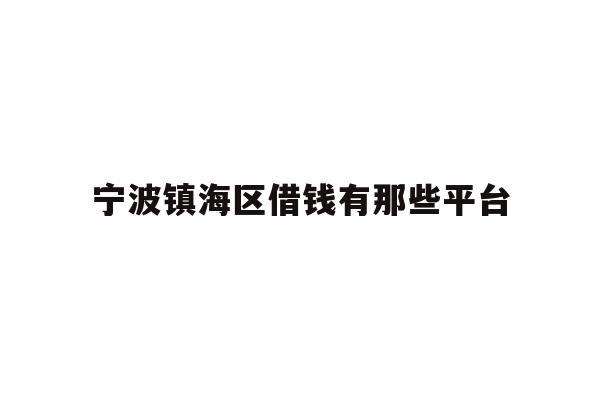 详细阅读:宁波镇海区借钱有那些平台 宁波镇海区借钱有那些平台