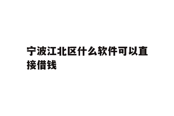 宁波江北区什么软件可以直接借钱