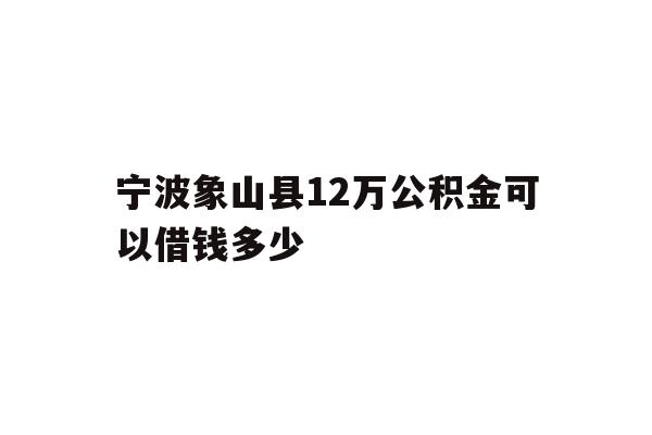 宁波象山县12万公积金可以借钱多少