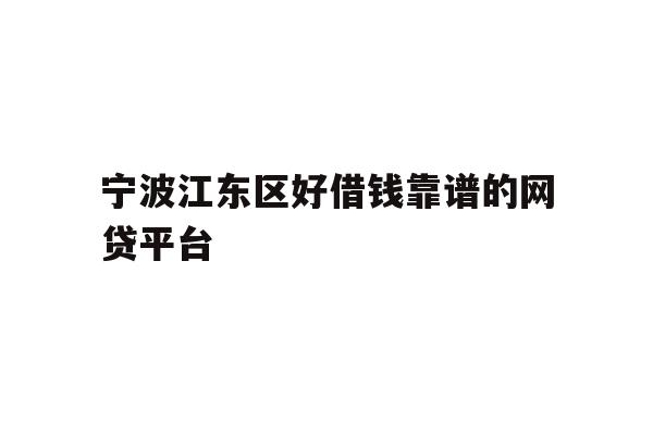 详细阅读:宁波江东区好借钱靠谱的网贷平台 宁波江东区好借钱靠谱的网贷平台