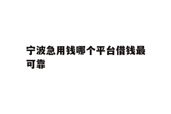 详细阅读:宁波急用钱哪个平台借钱最可靠 宁波急用钱哪个平台借钱最可靠