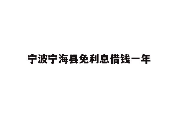 宁波宁海县免利息借钱一年