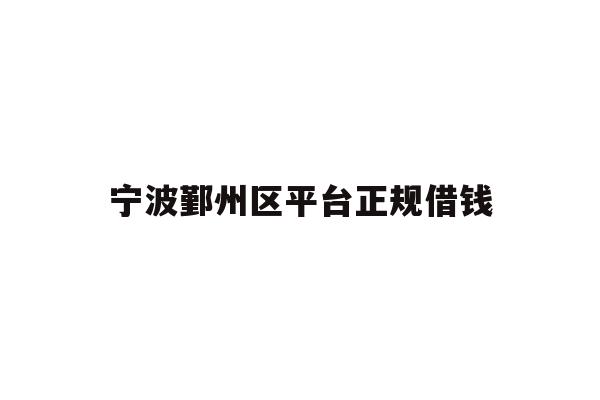 详细阅读:宁波鄞州区平台正规借钱 宁波鄞州区平台正规借钱