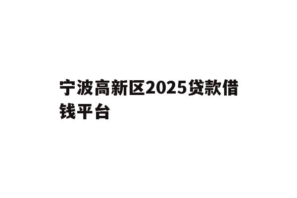 宁波高新区2025贷款借钱平台