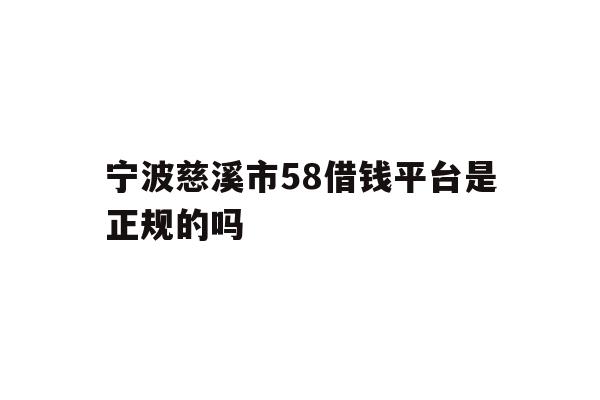 宁波慈溪市58借钱平台是正规的吗