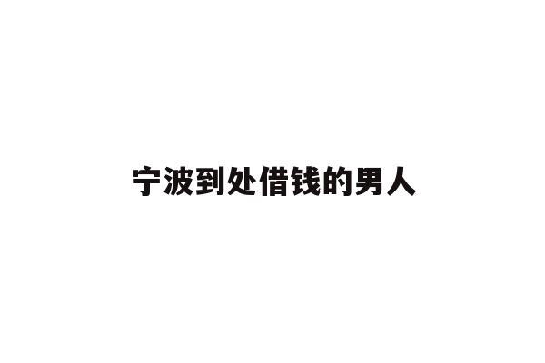 宁波到处借钱的男人