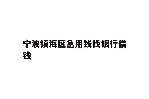 宁波镇海区急用钱找银行借钱