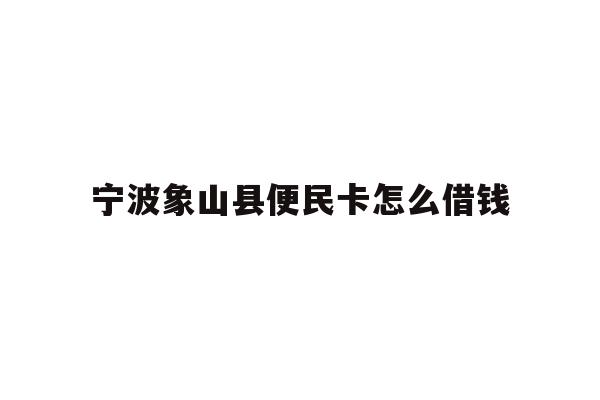 宁波象山县便民卡怎么借钱