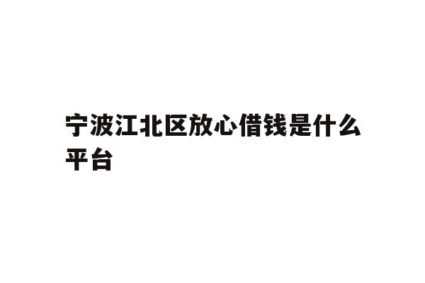 宁波江北区放心借钱是什么平台