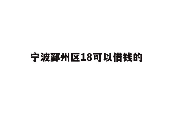 宁波鄞州区18可以借钱的