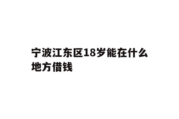 宁波江东区18岁能在什么地方借钱