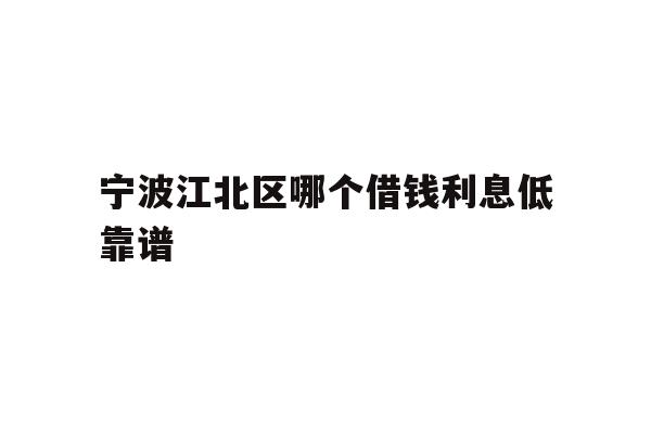宁波江北区哪个借钱利息低靠谱