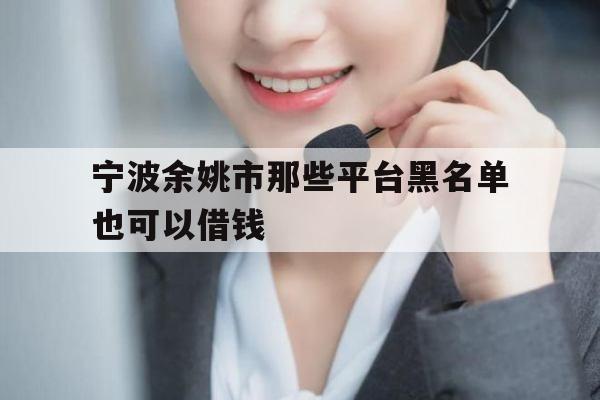 宁波余姚市那些平台黑名单也可以借钱