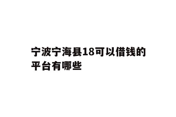 详细阅读:宁波宁海县18可以借钱的平台有哪些 宁波宁海县18可以借钱的平台有哪些