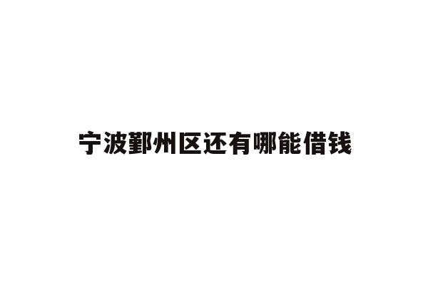 详细阅读:宁波鄞州区还有哪能借钱 宁波鄞州区还有哪能借钱