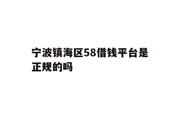 详细阅读:宁波镇海区58借钱平台是正规的吗 宁波镇海区58借钱平台是正规的吗