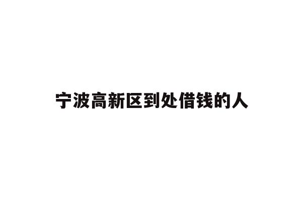 详细阅读:宁波高新区到处借钱的人 宁波高新区到处借钱的人