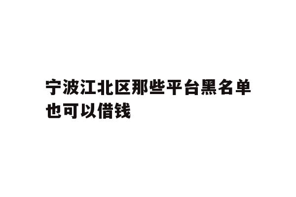 详细阅读:宁波江北区那些平台黑名单也可以借钱 宁波江北区那些平台黑名单也可以借钱