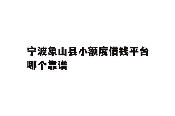 宁波象山县小额度借钱平台哪个靠谱
