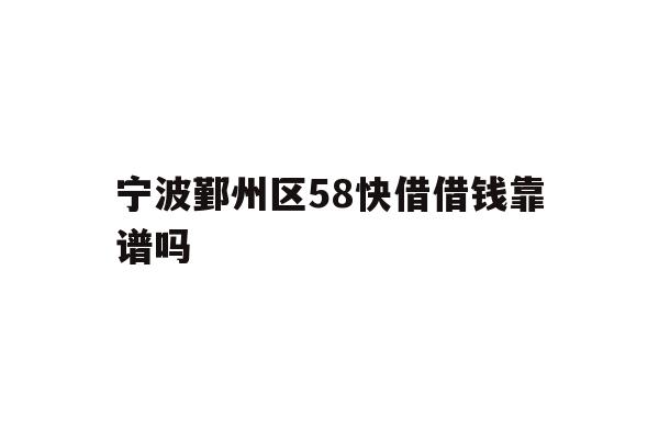 详细阅读:宁波鄞州区58快借借钱靠谱吗 宁波鄞州区58快借借钱靠谱吗