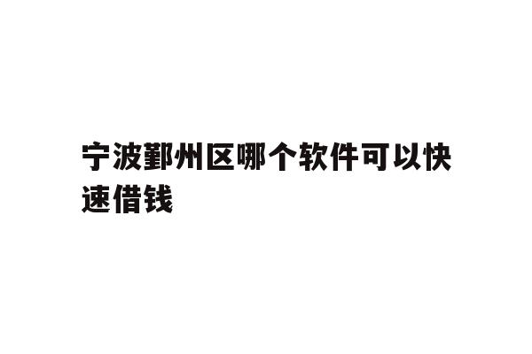 详细阅读:宁波鄞州区哪个软件可以快速借钱 宁波鄞州区哪个软件可以快速借钱