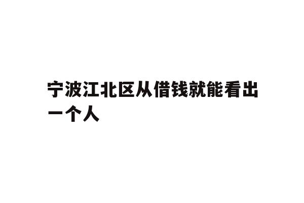 详细阅读:宁波江北区从借钱就能看出一个人 宁波江北区从借钱就能看出一个人