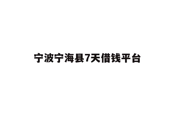 详细阅读:宁波宁海县7天借钱平台 宁波宁海县7天借钱平台
