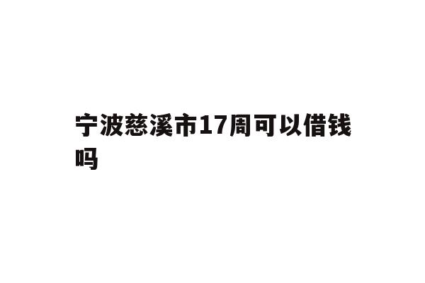 详细阅读:宁波慈溪市17周可以借钱吗 宁波慈溪市17周可以借钱吗