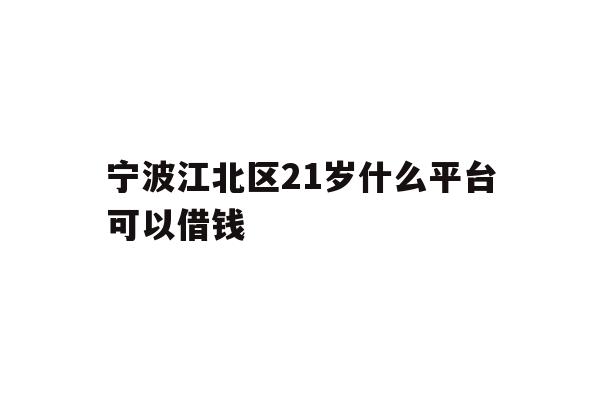 详细阅读:宁波江北区21岁什么平台可以借钱 宁波江北区21岁什么平台可以借钱