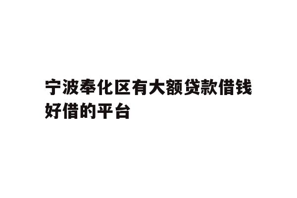 详细阅读:宁波奉化区有大额贷款借钱好借的平台 宁波奉化区有大额贷款借钱好借的平台