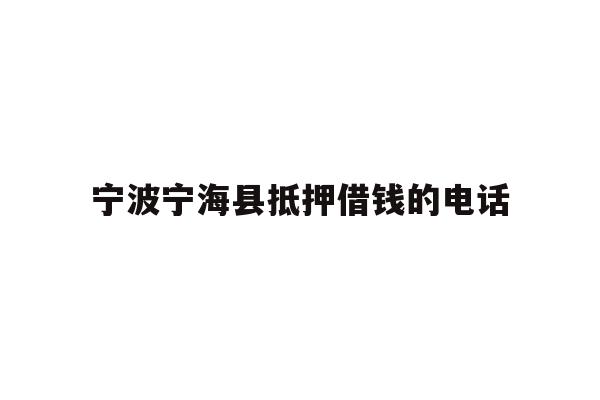 详细阅读:宁波宁海县抵押借钱的电话 宁波宁海县抵押借钱的电话